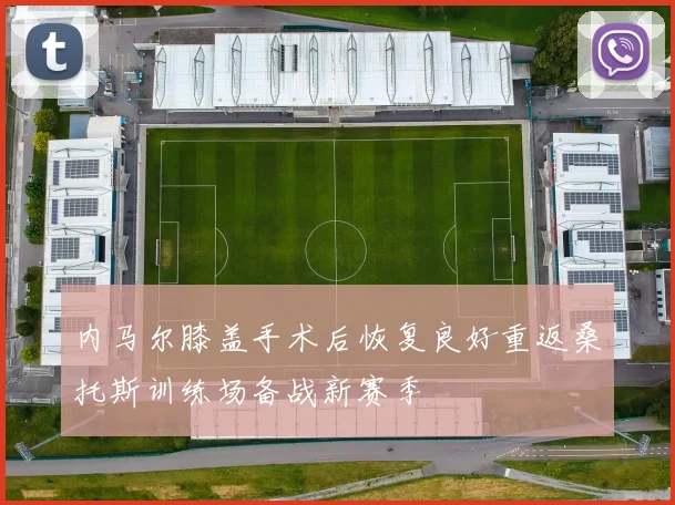 内马尔膝盖手术后恢复良好重返桑托斯训练场备战新赛季
