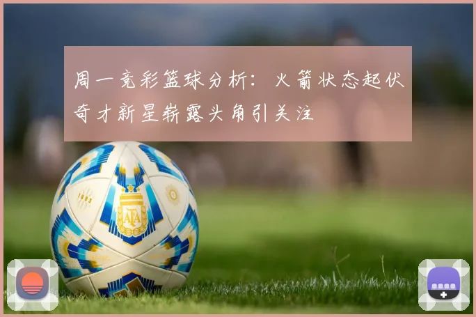 周一竞彩篮球分析：火箭状态起伏奇才新星崭露头角引关注