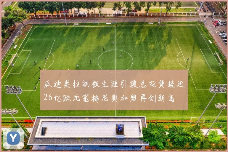 瓜迪奥拉执教生涯引援总花费接近26亿欧元塞梅尼奥加盟再创新高