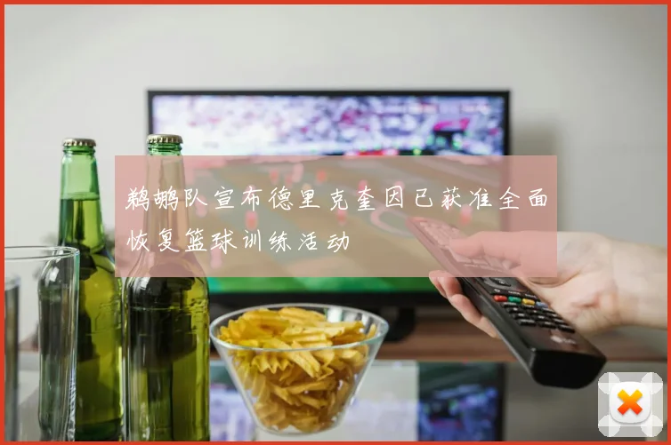 鹈鹕队宣布德里克奎因已获准全面恢复篮球训练活动