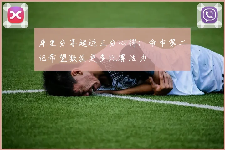 库里分享超远三分心得：命中第二记希望激发更多比赛活力