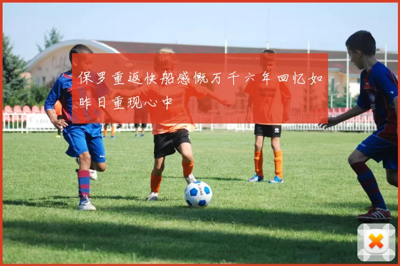 保罗重返快船感慨万千六年回忆如昨日重现心中