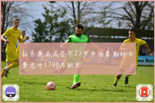 拉齐奥正式签下23岁中场泰勒转会费总计1700万欧元