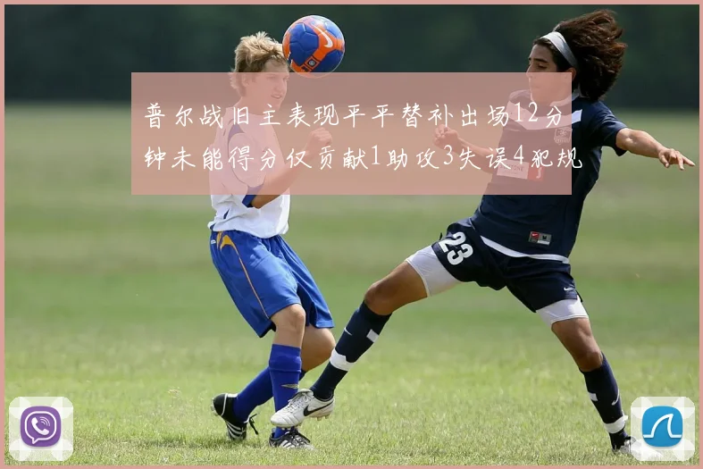 普尔战旧主表现平平替补出场12分钟未能得分仅贡献1助攻3失误4犯规