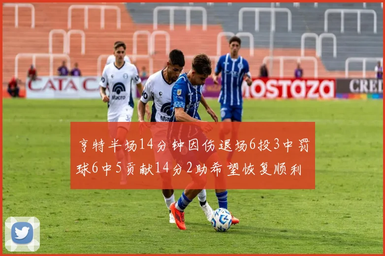亨特半场14分钟因伤退场6投3中罚球6中5贡献14分2助希望恢复顺利
