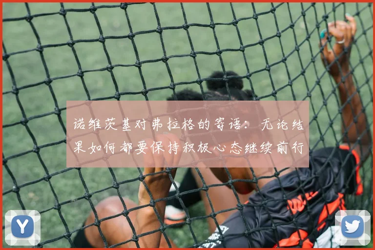 诺维茨基对弗拉格的寄语：无论结果如何都要保持积极心态继续前行