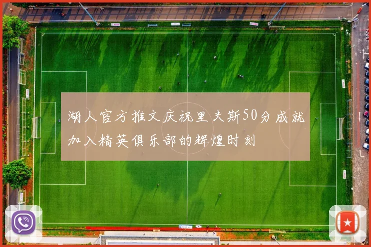 湖人官方推文庆祝里夫斯50分成就加入精英俱乐部的辉煌时刻