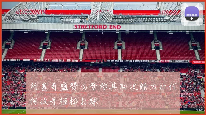 约基奇盛赞戈登称其助攻能力让任何投手轻松打球