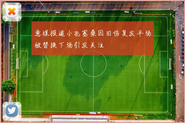 意媒报道小孔塞桑因旧伤复发半场被替换下场引发关注