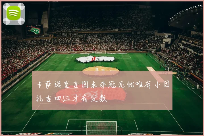 卡萨诺直言国米夺冠无忧唯有小因扎吉回归才有变数