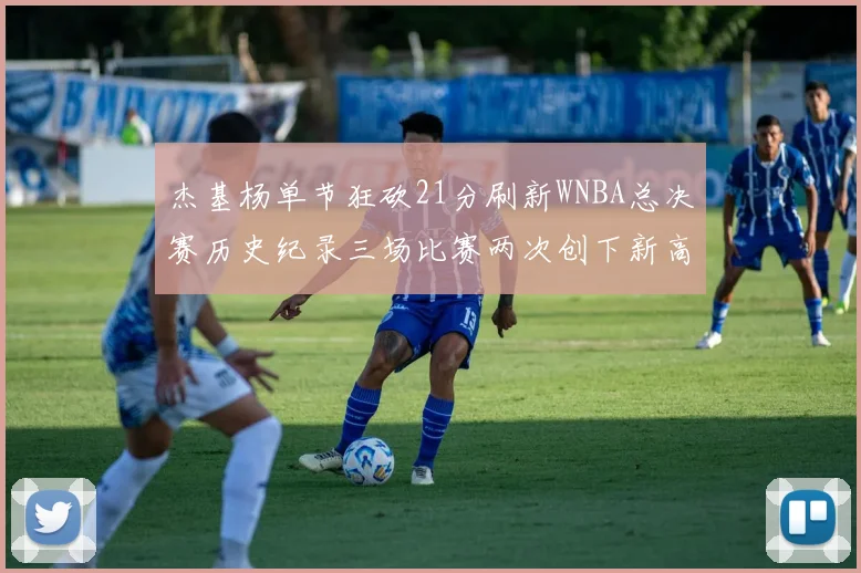 杰基杨单节狂砍21分刷新WNBA总决赛历史纪录三场比赛两次创下新高