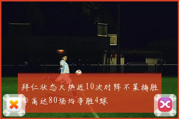 拜仁状态火热近10次对阵不莱梅胜率高达80场均净胜4球