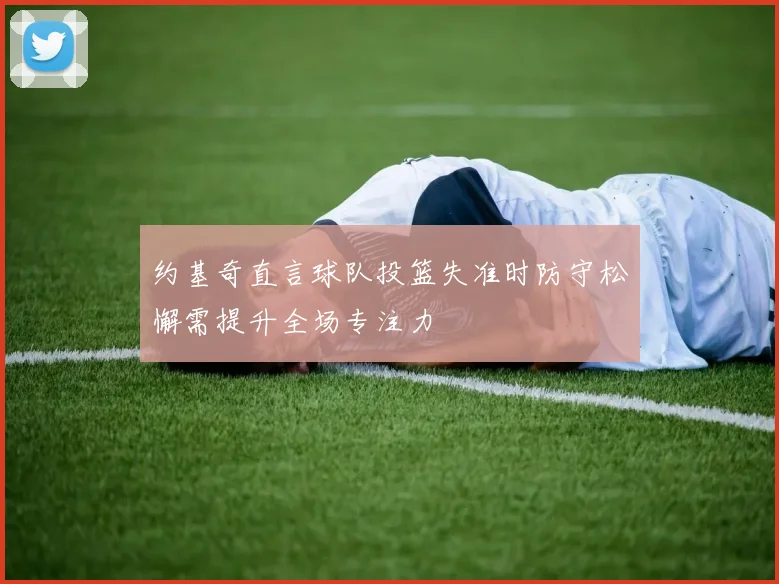 约基奇直言球队投篮失准时防守松懈需提升全场专注力