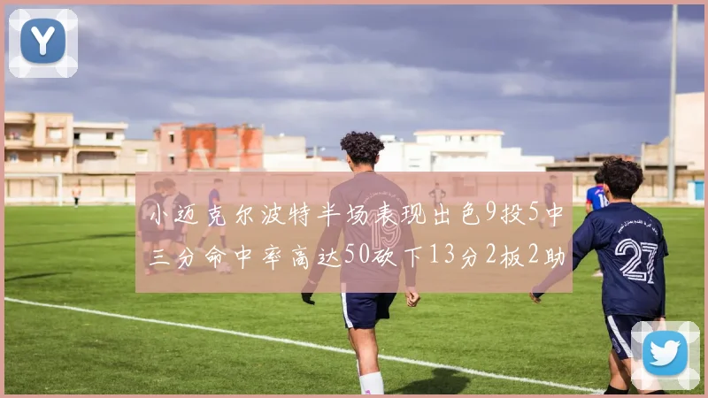 小迈克尔波特半场表现出色9投5中三分命中率高达50砍下13分2板2助2断
