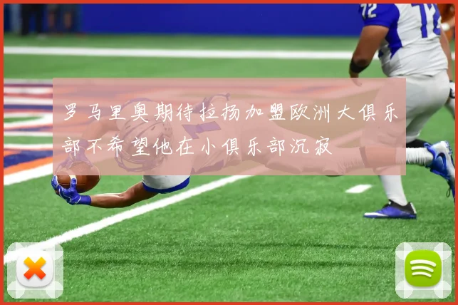 罗马里奥期待拉扬加盟欧洲大俱乐部不希望他在小俱乐部沉寂